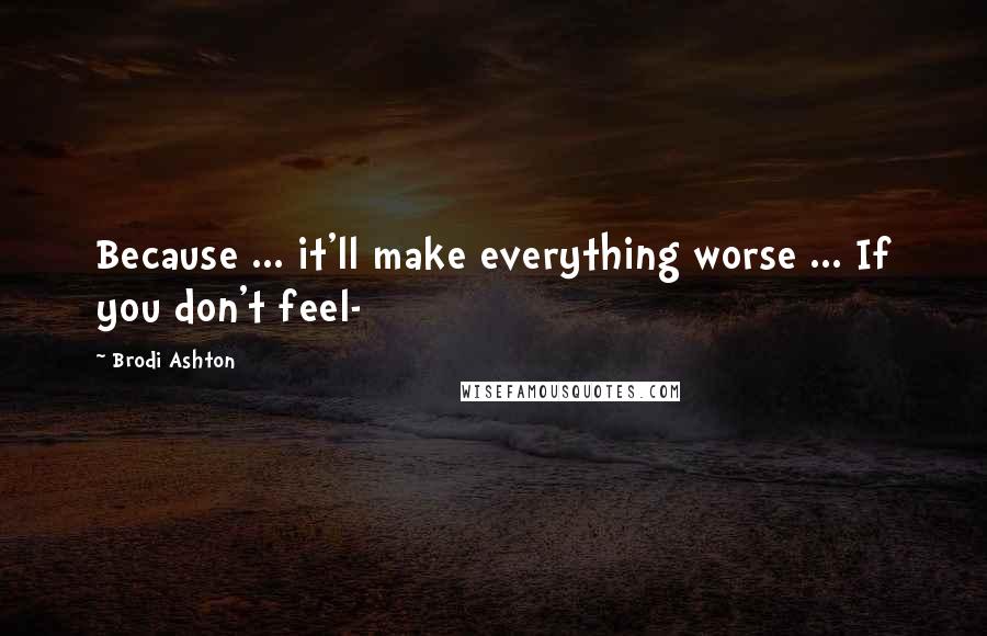 Brodi Ashton Quotes: Because ... it'll make everything worse ... If you don't feel-