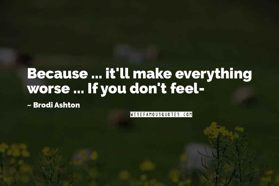 Brodi Ashton Quotes: Because ... it'll make everything worse ... If you don't feel-