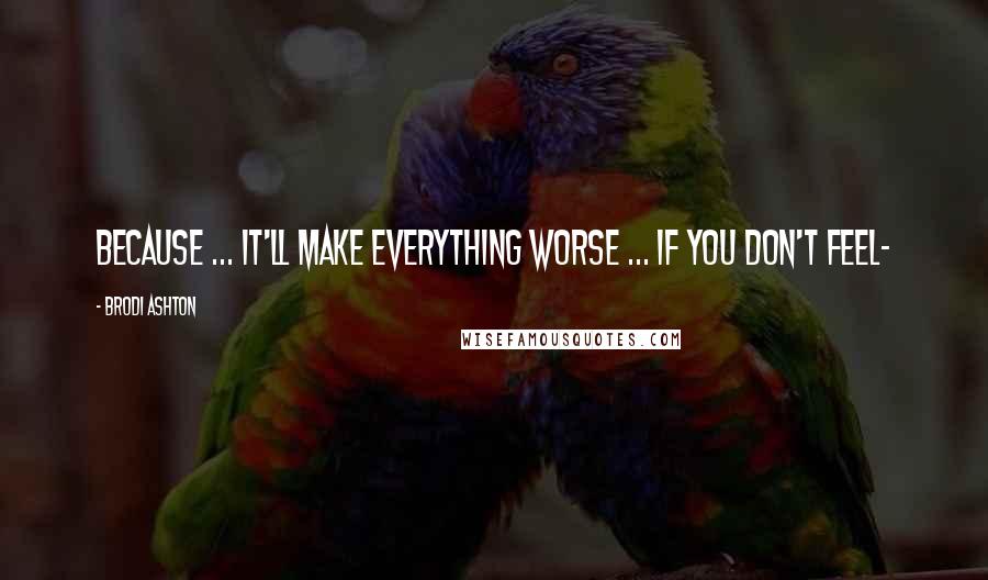 Brodi Ashton Quotes: Because ... it'll make everything worse ... If you don't feel-