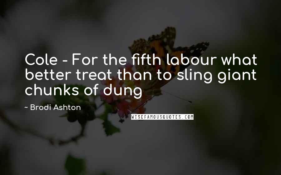 Brodi Ashton Quotes: Cole - For the fifth labour what better treat than to sling giant chunks of dung