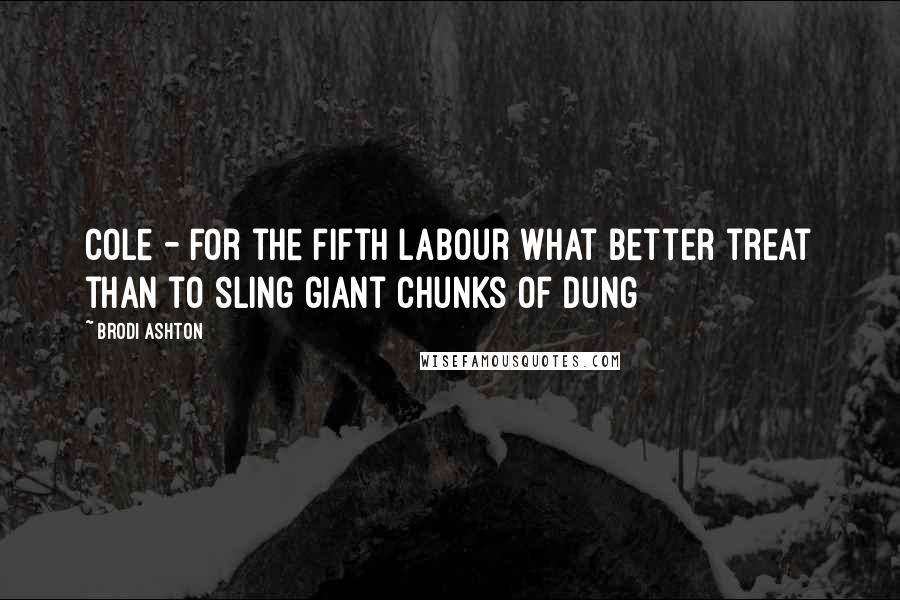 Brodi Ashton Quotes: Cole - For the fifth labour what better treat than to sling giant chunks of dung