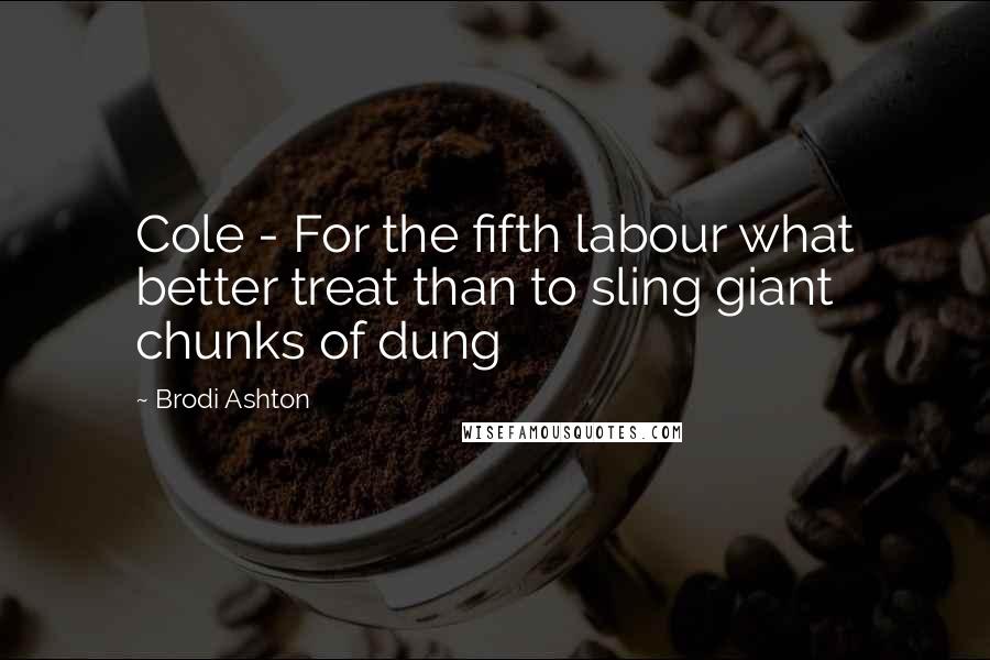 Brodi Ashton Quotes: Cole - For the fifth labour what better treat than to sling giant chunks of dung