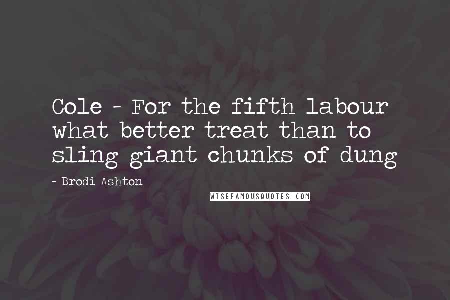 Brodi Ashton Quotes: Cole - For the fifth labour what better treat than to sling giant chunks of dung