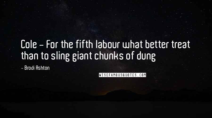 Brodi Ashton Quotes: Cole - For the fifth labour what better treat than to sling giant chunks of dung