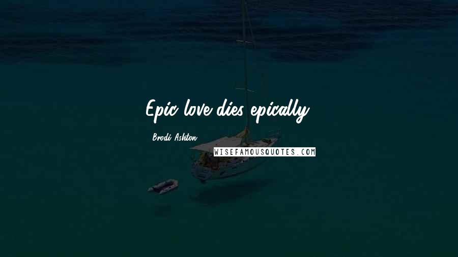 Brodi Ashton Quotes: Epic love dies epically.