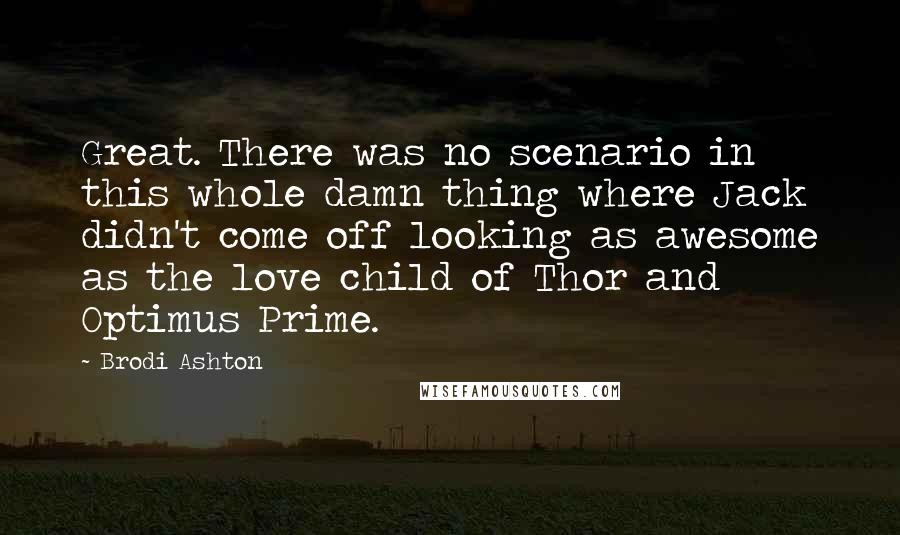 Brodi Ashton Quotes: Great. There was no scenario in this whole damn thing where Jack didn't come off looking as awesome as the love child of Thor and Optimus Prime.