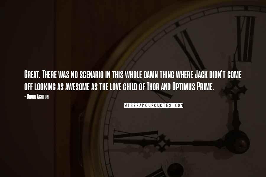 Brodi Ashton Quotes: Great. There was no scenario in this whole damn thing where Jack didn't come off looking as awesome as the love child of Thor and Optimus Prime.