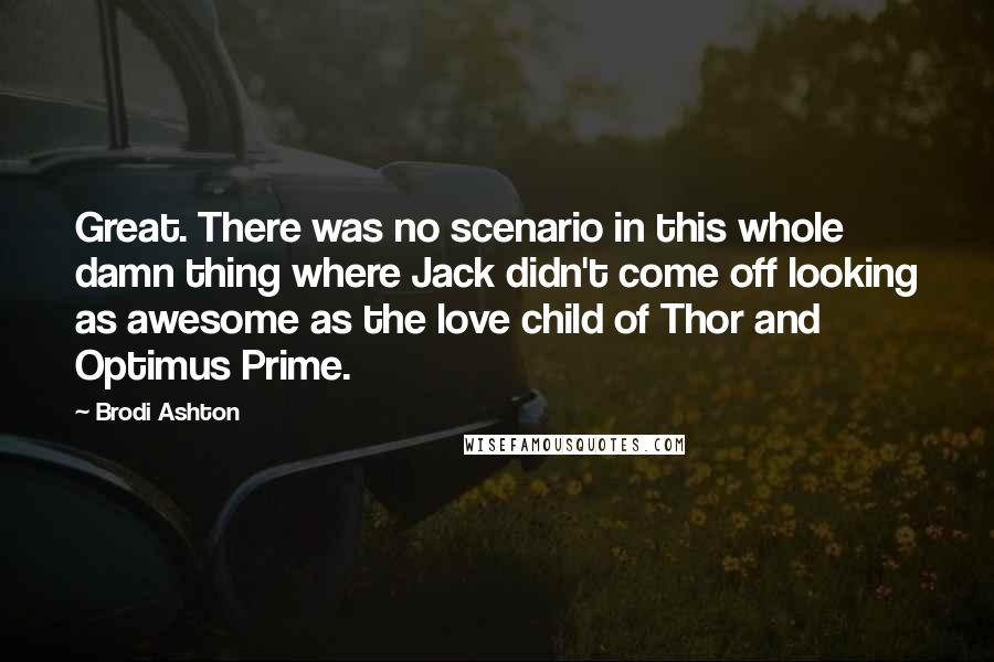 Brodi Ashton Quotes: Great. There was no scenario in this whole damn thing where Jack didn't come off looking as awesome as the love child of Thor and Optimus Prime.