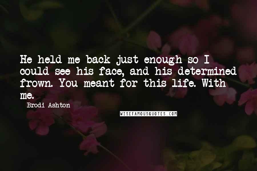 Brodi Ashton Quotes: He held me back just enough so I could see his face, and his determined frown. You meant for this life. With me.