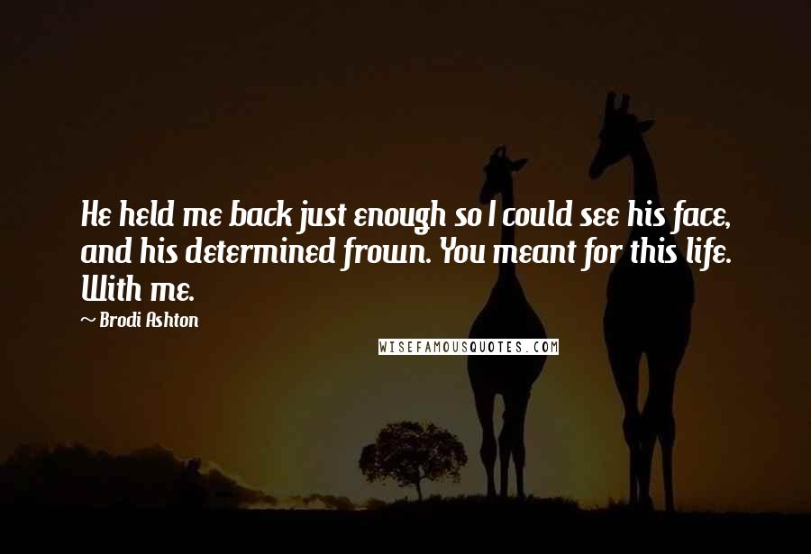 Brodi Ashton Quotes: He held me back just enough so I could see his face, and his determined frown. You meant for this life. With me.