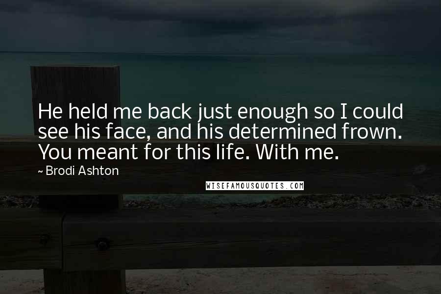 Brodi Ashton Quotes: He held me back just enough so I could see his face, and his determined frown. You meant for this life. With me.