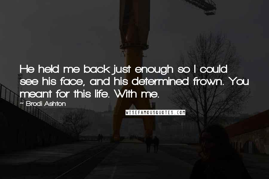 Brodi Ashton Quotes: He held me back just enough so I could see his face, and his determined frown. You meant for this life. With me.