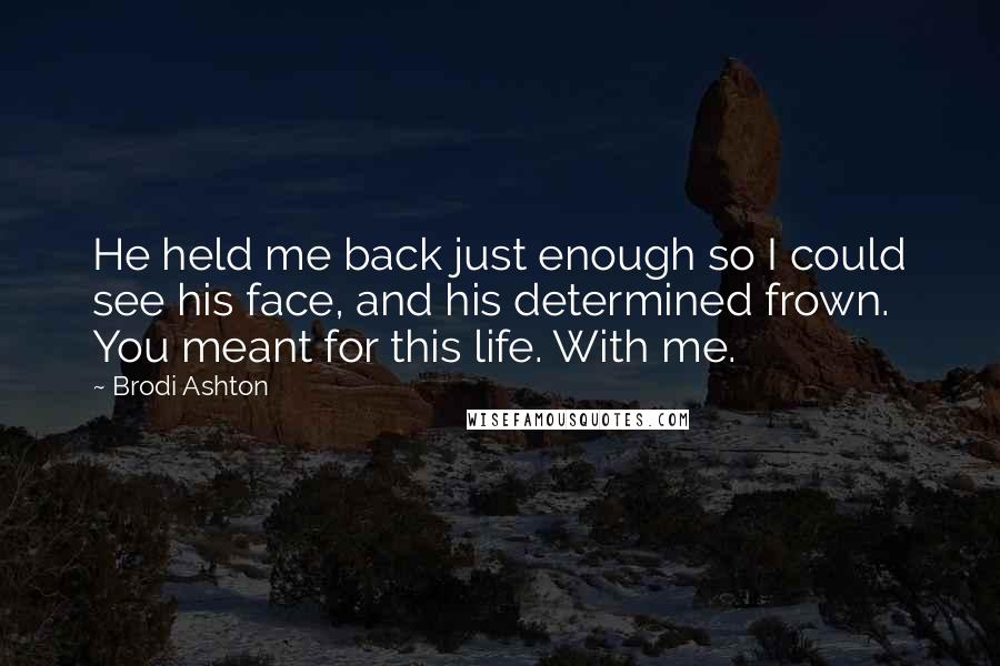 Brodi Ashton Quotes: He held me back just enough so I could see his face, and his determined frown. You meant for this life. With me.