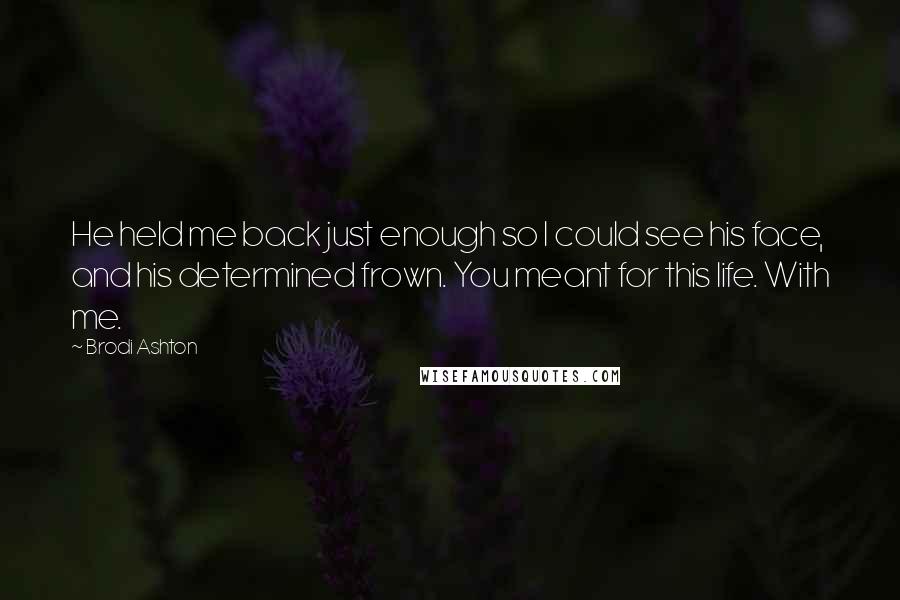 Brodi Ashton Quotes: He held me back just enough so I could see his face, and his determined frown. You meant for this life. With me.