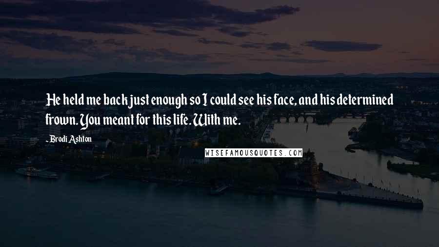 Brodi Ashton Quotes: He held me back just enough so I could see his face, and his determined frown. You meant for this life. With me.