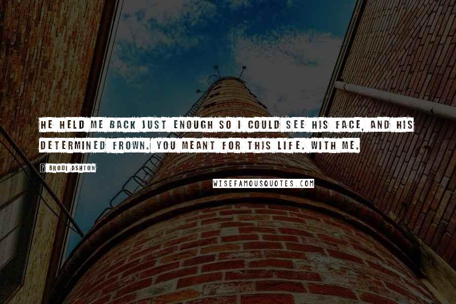 Brodi Ashton Quotes: He held me back just enough so I could see his face, and his determined frown. You meant for this life. With me.