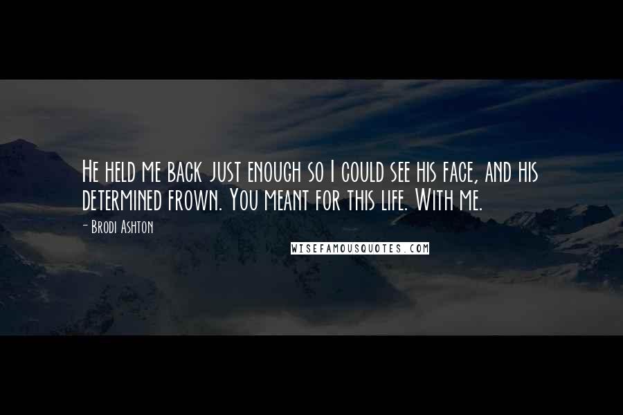 Brodi Ashton Quotes: He held me back just enough so I could see his face, and his determined frown. You meant for this life. With me.