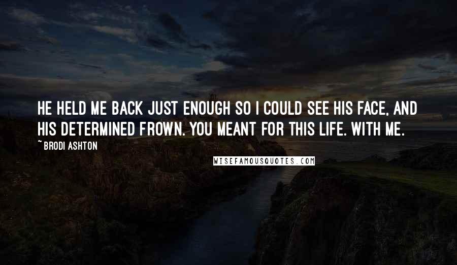 Brodi Ashton Quotes: He held me back just enough so I could see his face, and his determined frown. You meant for this life. With me.