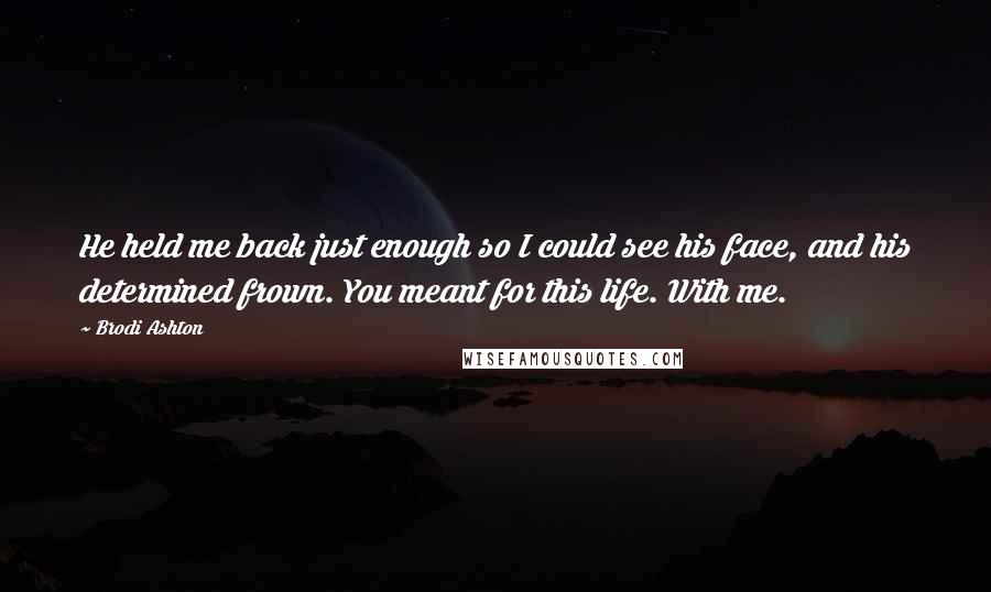 Brodi Ashton Quotes: He held me back just enough so I could see his face, and his determined frown. You meant for this life. With me.