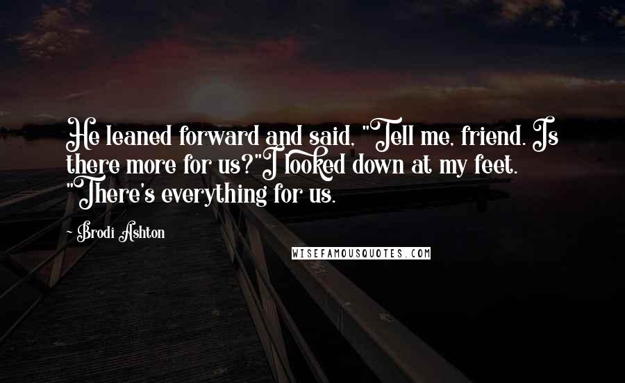 Brodi Ashton Quotes: He leaned forward and said, "Tell me, friend. Is there more for us?"I looked down at my feet. "There's everything for us.