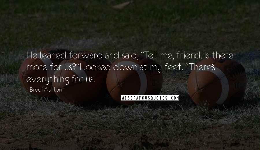 Brodi Ashton Quotes: He leaned forward and said, "Tell me, friend. Is there more for us?"I looked down at my feet. "There's everything for us.