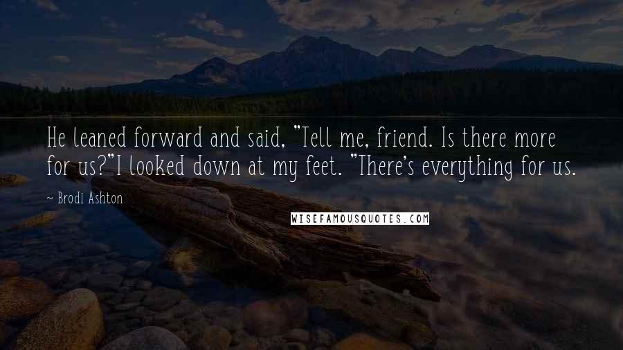 Brodi Ashton Quotes: He leaned forward and said, "Tell me, friend. Is there more for us?"I looked down at my feet. "There's everything for us.