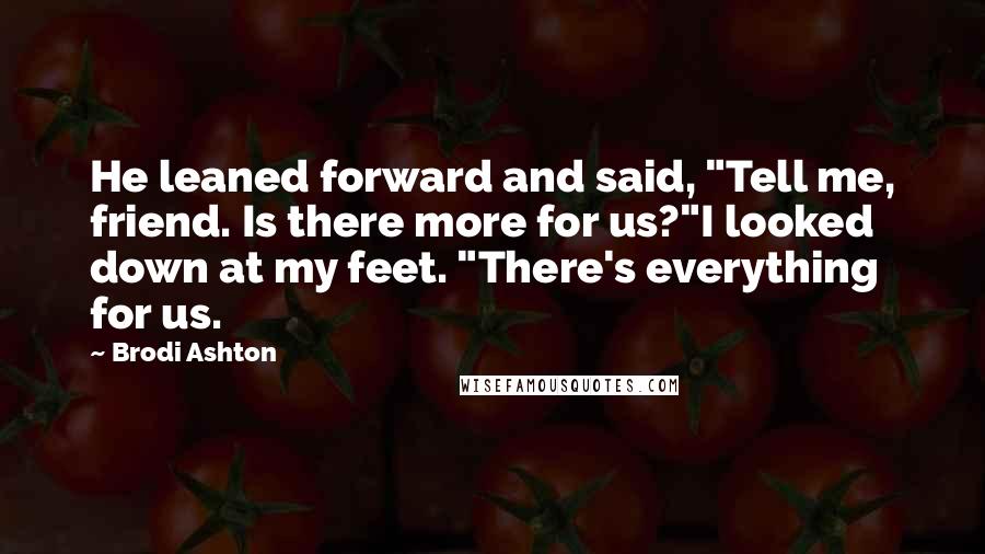 Brodi Ashton Quotes: He leaned forward and said, "Tell me, friend. Is there more for us?"I looked down at my feet. "There's everything for us.