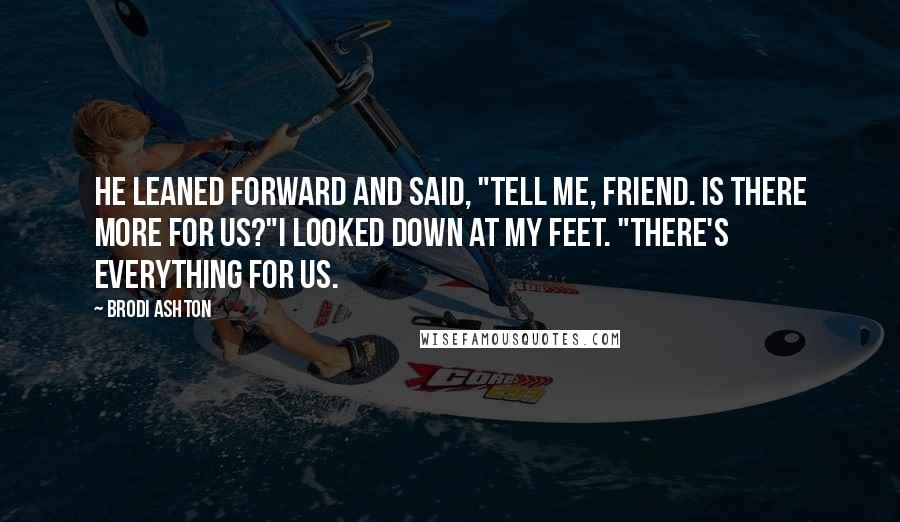 Brodi Ashton Quotes: He leaned forward and said, "Tell me, friend. Is there more for us?"I looked down at my feet. "There's everything for us.