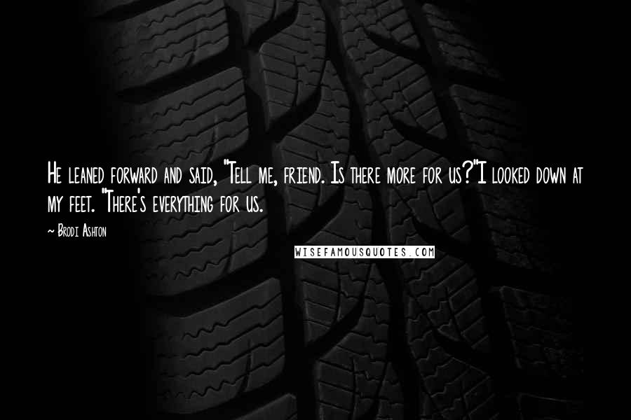 Brodi Ashton Quotes: He leaned forward and said, "Tell me, friend. Is there more for us?"I looked down at my feet. "There's everything for us.