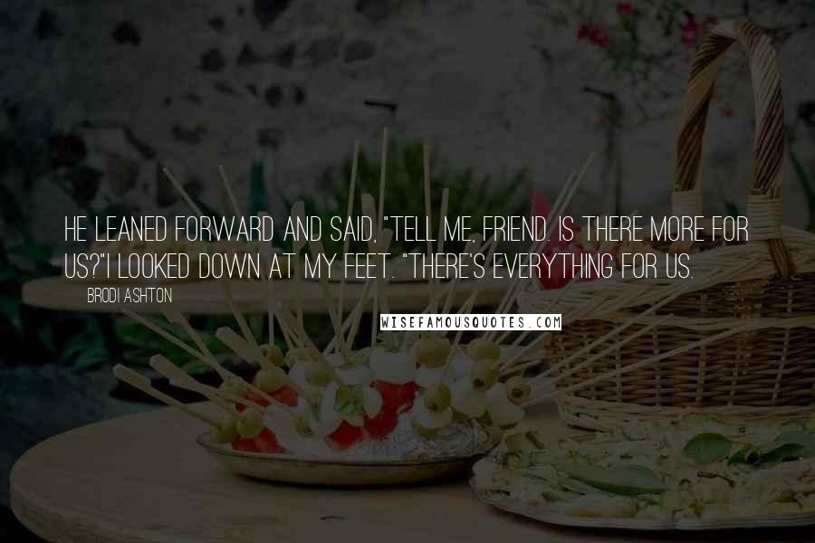 Brodi Ashton Quotes: He leaned forward and said, "Tell me, friend. Is there more for us?"I looked down at my feet. "There's everything for us.