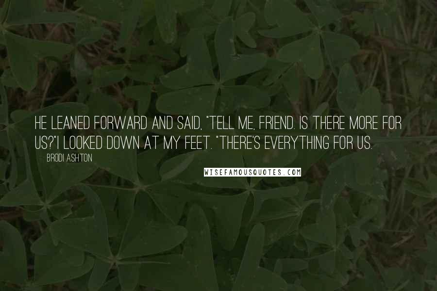 Brodi Ashton Quotes: He leaned forward and said, "Tell me, friend. Is there more for us?"I looked down at my feet. "There's everything for us.