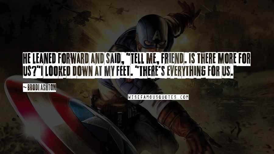 Brodi Ashton Quotes: He leaned forward and said, "Tell me, friend. Is there more for us?"I looked down at my feet. "There's everything for us.