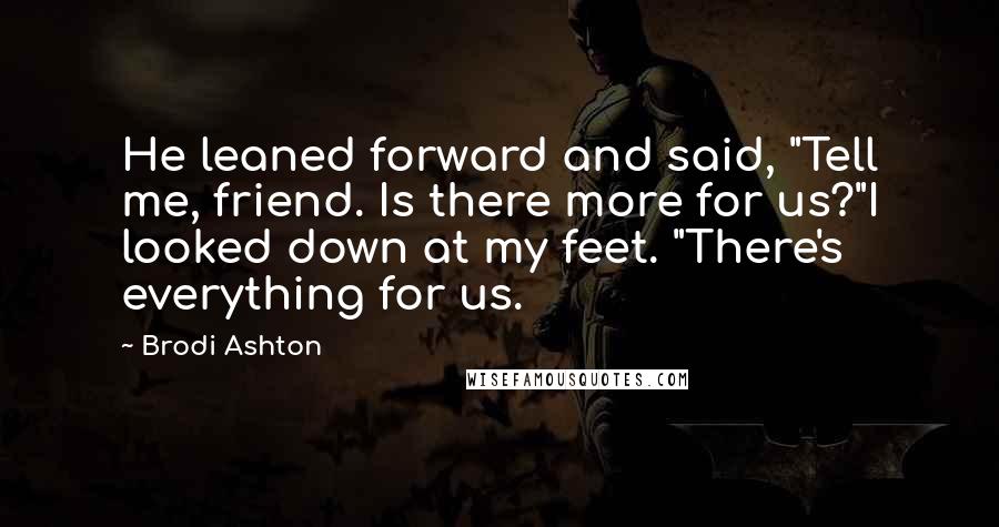 Brodi Ashton Quotes: He leaned forward and said, "Tell me, friend. Is there more for us?"I looked down at my feet. "There's everything for us.