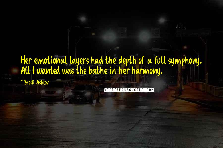 Brodi Ashton Quotes: Her emotional layers had the depth of a full symphony. All I wanted was the bathe in her harmony.