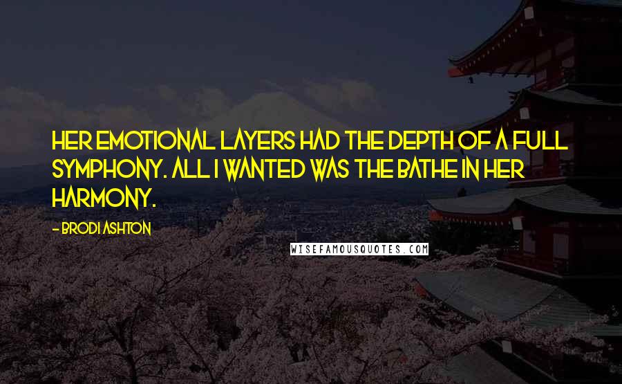 Brodi Ashton Quotes: Her emotional layers had the depth of a full symphony. All I wanted was the bathe in her harmony.