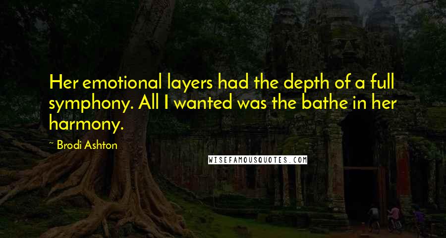 Brodi Ashton Quotes: Her emotional layers had the depth of a full symphony. All I wanted was the bathe in her harmony.