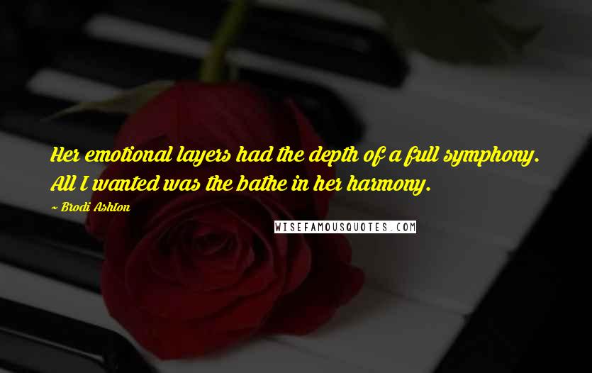 Brodi Ashton Quotes: Her emotional layers had the depth of a full symphony. All I wanted was the bathe in her harmony.