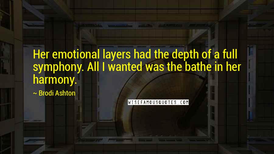 Brodi Ashton Quotes: Her emotional layers had the depth of a full symphony. All I wanted was the bathe in her harmony.