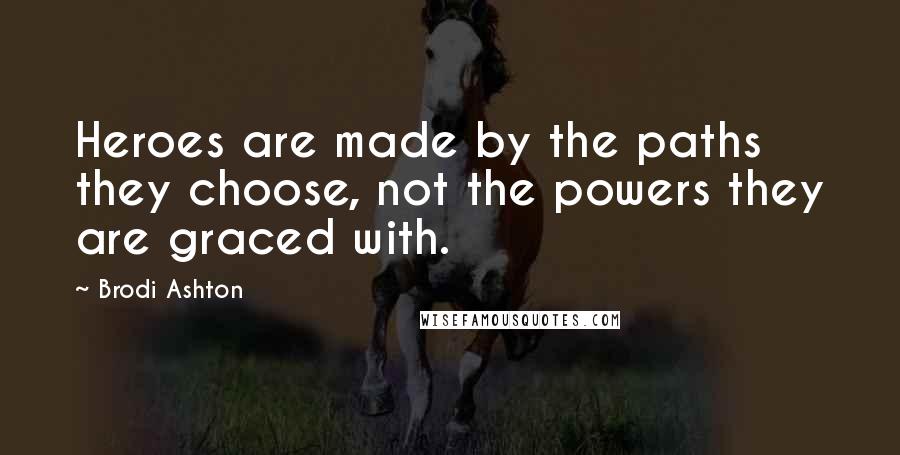 Brodi Ashton Quotes: Heroes are made by the paths they choose, not the powers they are graced with.