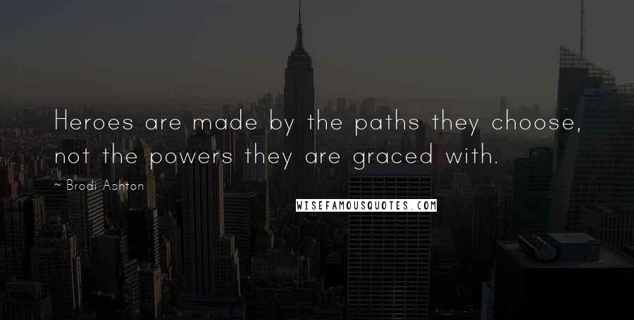 Brodi Ashton Quotes: Heroes are made by the paths they choose, not the powers they are graced with.