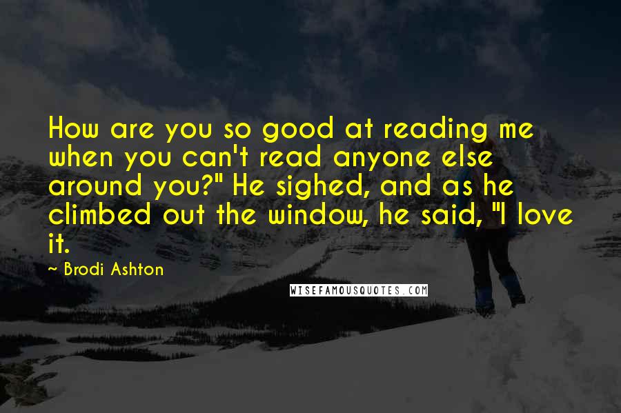 Brodi Ashton Quotes: How are you so good at reading me when you can't read anyone else around you?" He sighed, and as he climbed out the window, he said, "I love it.