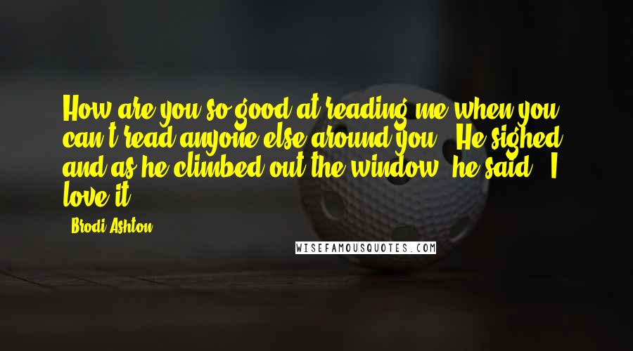 Brodi Ashton Quotes: How are you so good at reading me when you can't read anyone else around you?" He sighed, and as he climbed out the window, he said, "I love it.