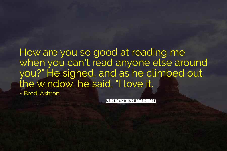 Brodi Ashton Quotes: How are you so good at reading me when you can't read anyone else around you?" He sighed, and as he climbed out the window, he said, "I love it.