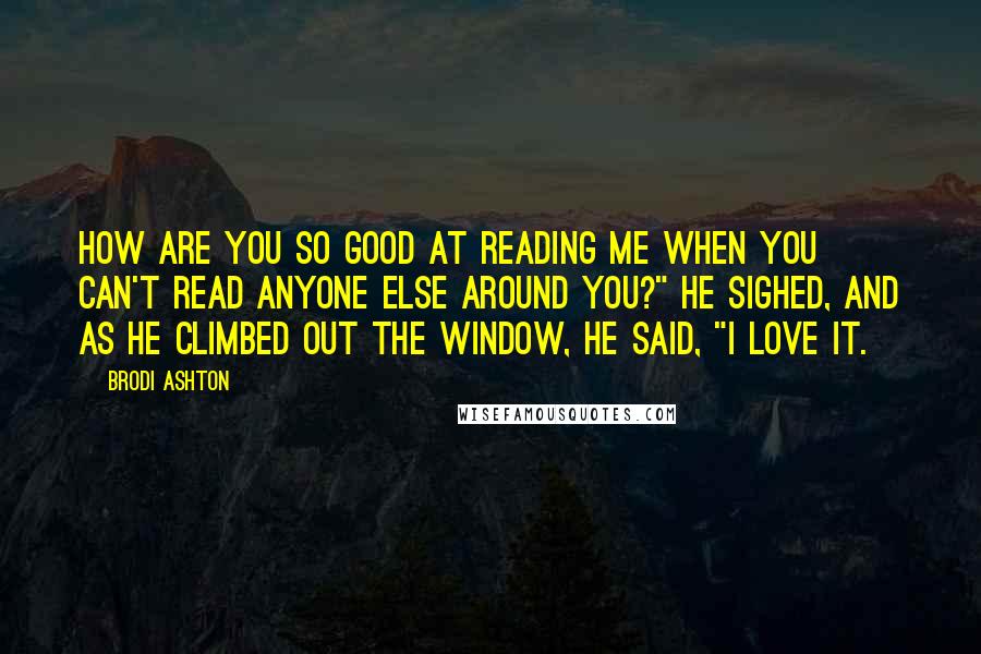 Brodi Ashton Quotes: How are you so good at reading me when you can't read anyone else around you?" He sighed, and as he climbed out the window, he said, "I love it.
