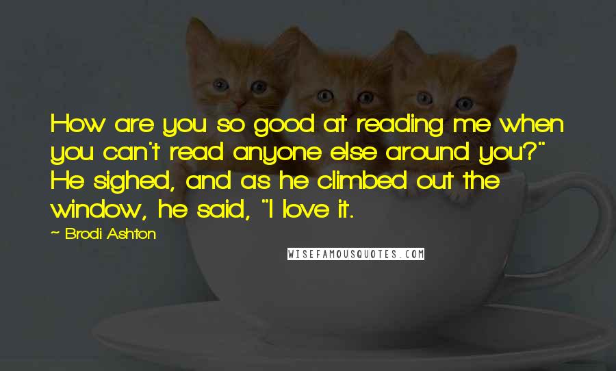 Brodi Ashton Quotes: How are you so good at reading me when you can't read anyone else around you?" He sighed, and as he climbed out the window, he said, "I love it.