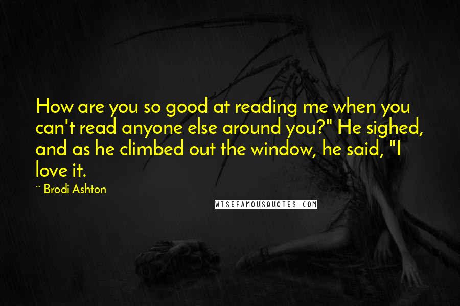 Brodi Ashton Quotes: How are you so good at reading me when you can't read anyone else around you?" He sighed, and as he climbed out the window, he said, "I love it.