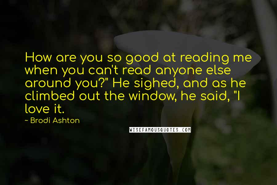 Brodi Ashton Quotes: How are you so good at reading me when you can't read anyone else around you?" He sighed, and as he climbed out the window, he said, "I love it.