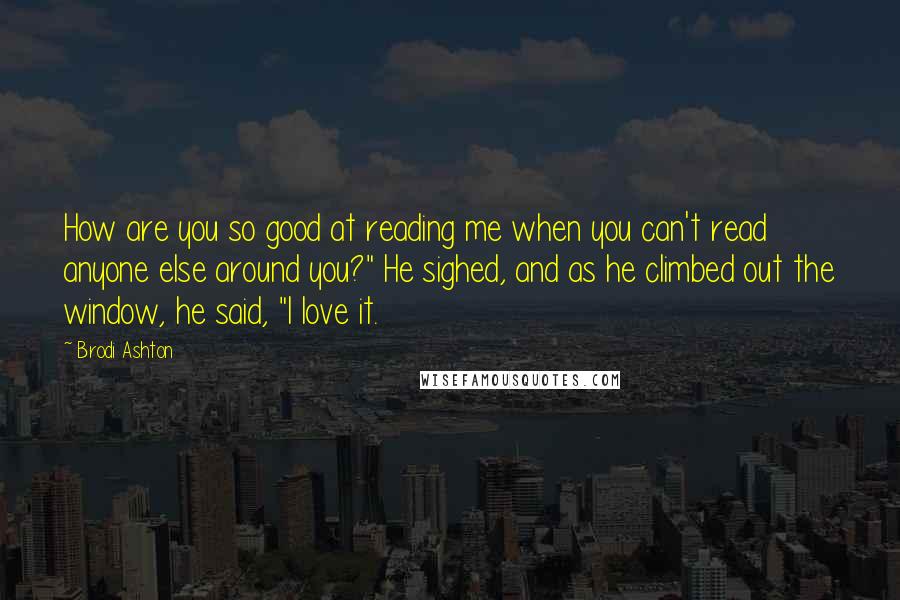 Brodi Ashton Quotes: How are you so good at reading me when you can't read anyone else around you?" He sighed, and as he climbed out the window, he said, "I love it.