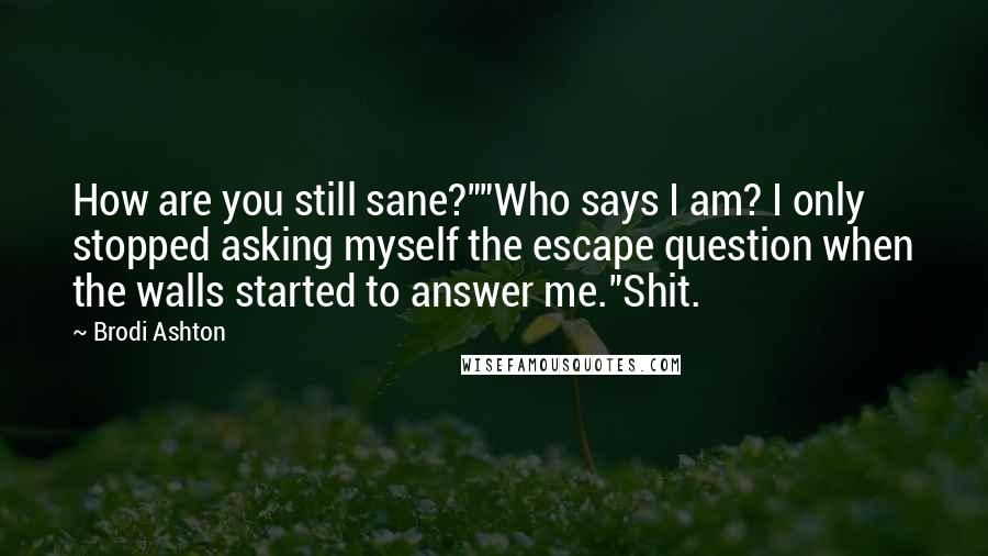 Brodi Ashton Quotes: How are you still sane?""Who says I am? I only stopped asking myself the escape question when the walls started to answer me."Shit.