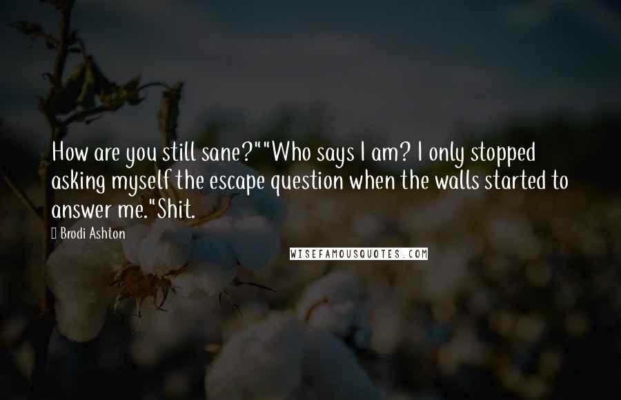 Brodi Ashton Quotes: How are you still sane?""Who says I am? I only stopped asking myself the escape question when the walls started to answer me."Shit.